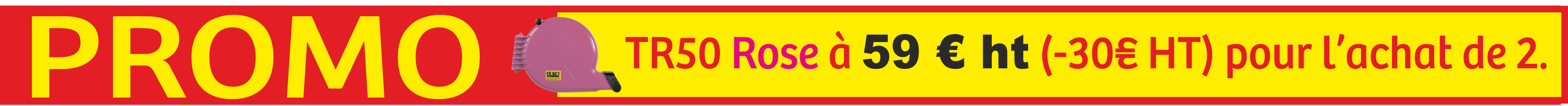 TR50 ROSE à 59€ ht pour l'achat de 2.